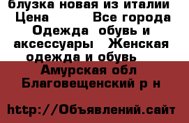 блузка новая из италии › Цена ­ 400 - Все города Одежда, обувь и аксессуары » Женская одежда и обувь   . Амурская обл.,Благовещенский р-н